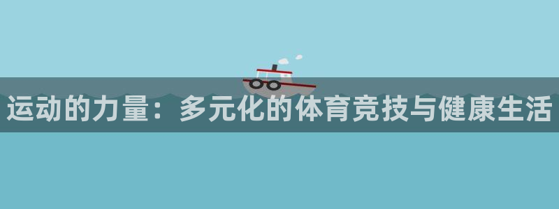 欧亿体育官方正版app集团:运动的力量:多元化的体育竞技与健