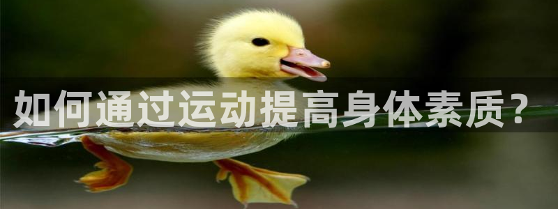 欧亿体育官方正版app集团官网首页网址:如何通过运动提高身体