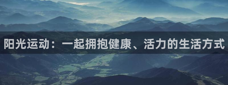 oety欧亿体育官网下载招商电话号码是多少啊:阳光运动:一起